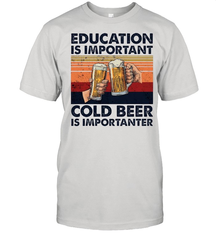Education Is Important Cold Beer Is Importanter Vintage shirt