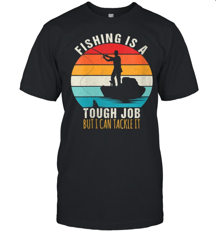 Fishing Is a Tough Job But I Can Tackle It Fishing shirt