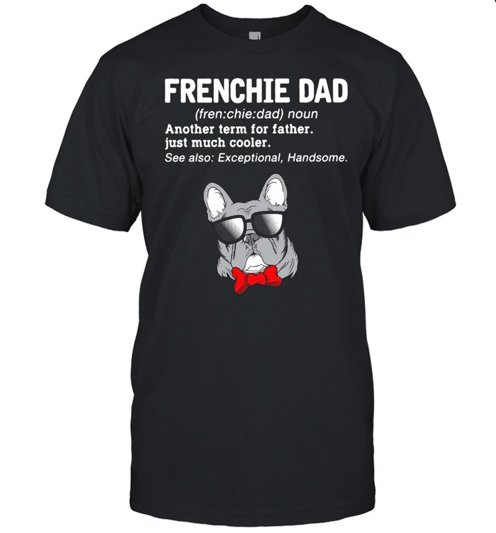 Frenchie Dad Another Term For Father Just Much Cooler Shirt