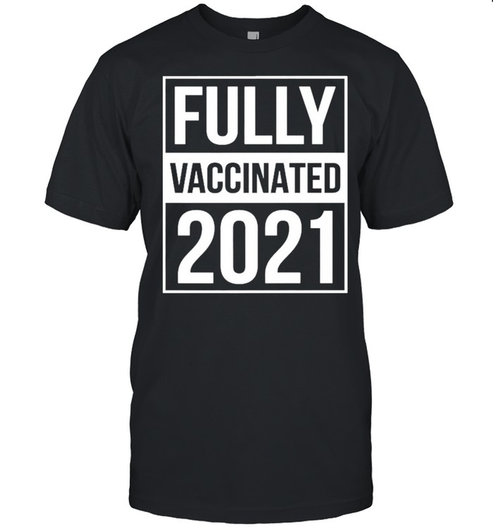 Fully Vaccinated 2021 shirt