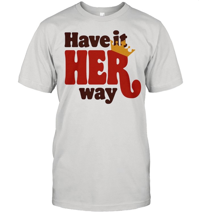 Have it her way shirt