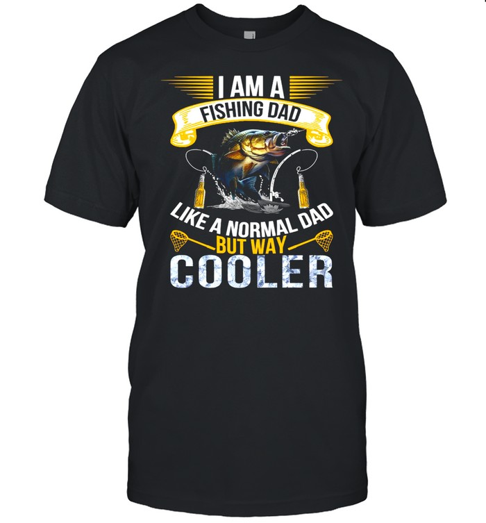 I Am A Fishing Dad Like A Normal Dad But Way Cooler T-shirt