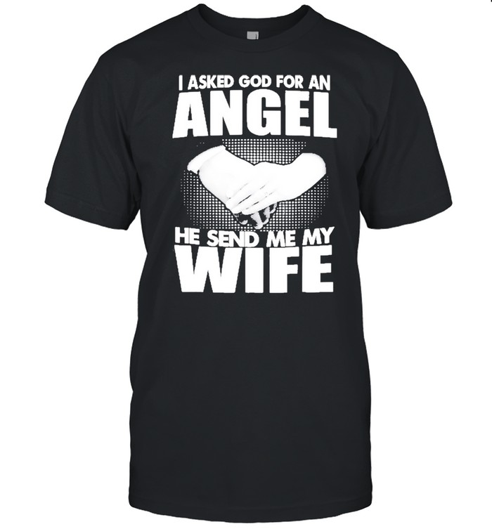 I Asked God For An Angel He Sent Me My Wife Shirt