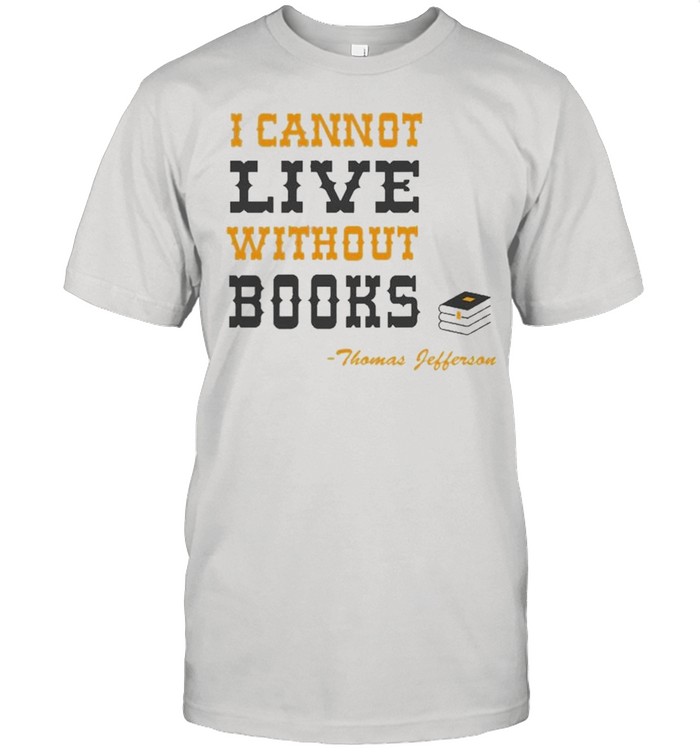 I Cannot Live Without Books Reading Shirt