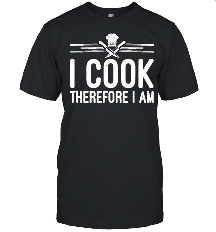 I Cook Therefore I Am Funny Chef Kitchen Shirt