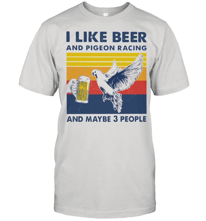 I Like Beer And Pigeon Racing And Maybe 3 People Shirt