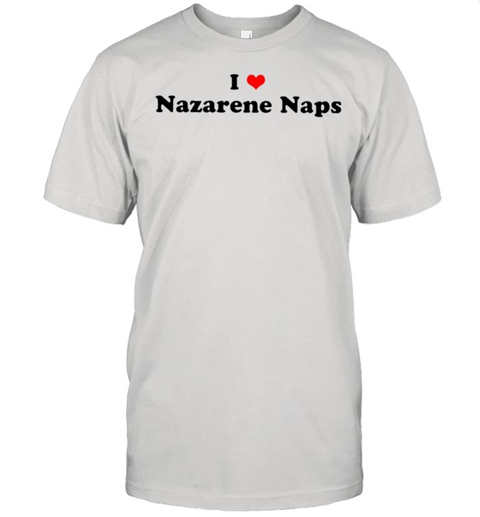 I love nazarene naps shirt