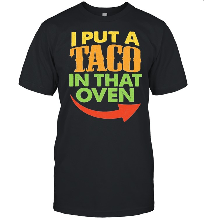 I Put A Taco In That Oven Pregnancy Cinco De Mayo Costume Shirt