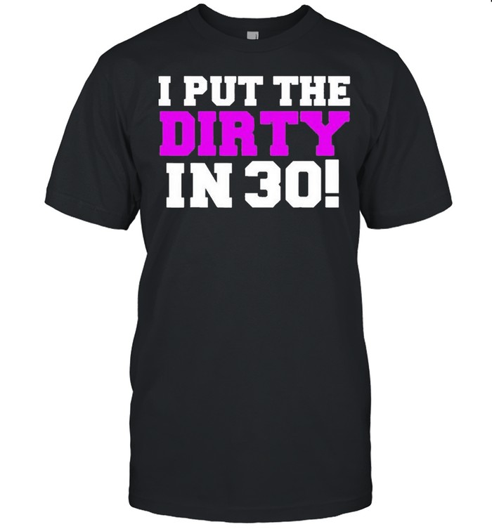 I Put The Dirty In 30 Funny 30Th Birthday Party Shirt