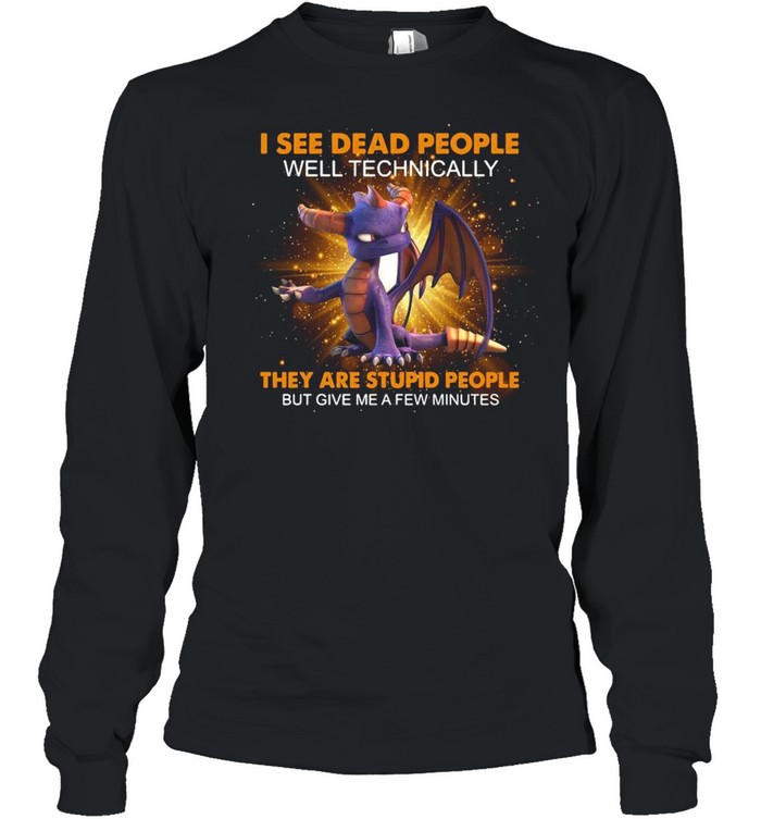 I See Dead People Well Technically They Are Stupid People But Give Me A Few Minutes  Long Sleeved T-shirt