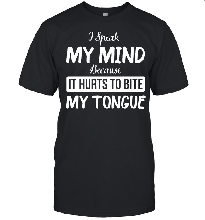 I Speak My Mind Because It Hurts To Bite My Tongue T-shirt