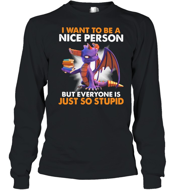 I want to be a nice person but everyone is just so stupid toothless shirt Long Sleeved T-shirt