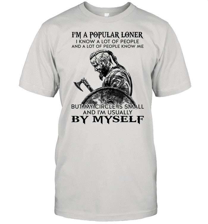 Im A Popular Loner I Know A Lot Of People And A Lot Of People Know Me But My Circle Is Small And Im Usually By Myself shirt