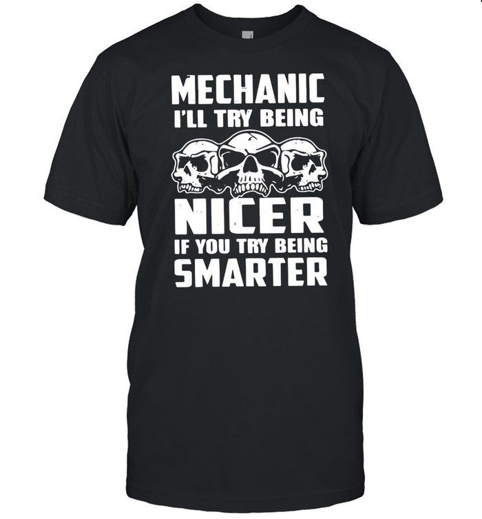 mechanic Ill try being nicer if you try being smarter shirt