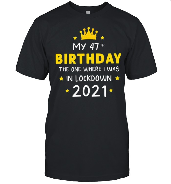 My 47th Birthday the one where I was in lockdown 2021 shirt