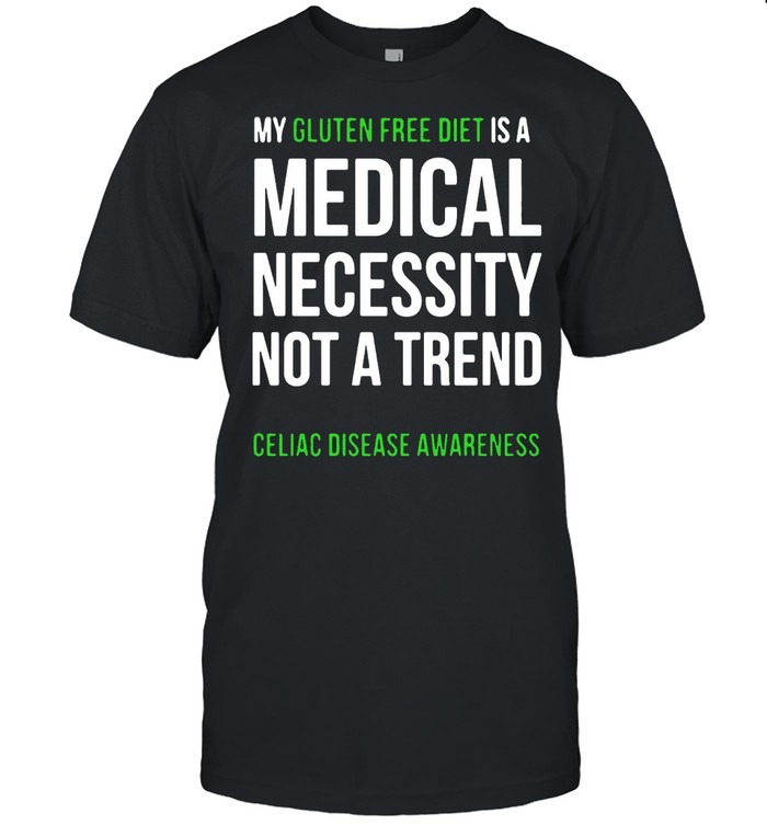 My Gluten Free Diet Is A Medical Necessity Not A Trend Celiac Disease Awareness T-shirt