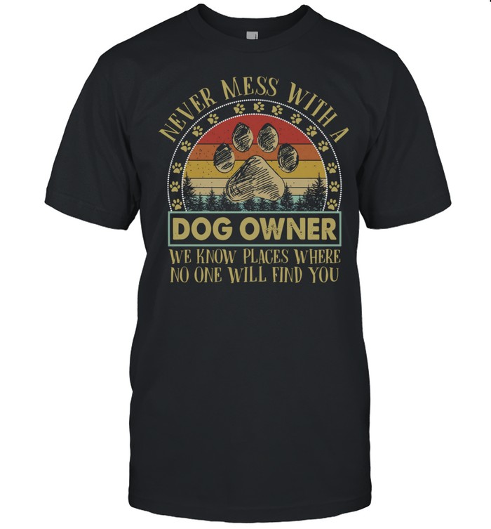 Never Mess With A Dog Owner We Know Places Where No One Will Find You Vintage shirt