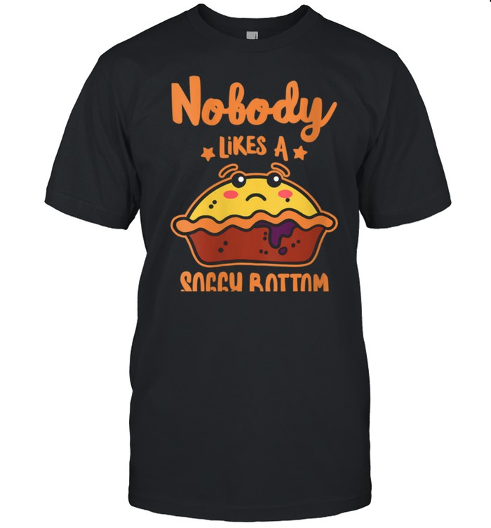 Nobody Likes A Soggy Bottom I British Baking shirt