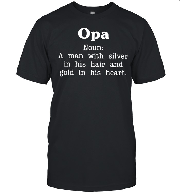 Opa noun a man with silver in his hair and gold in his heart shirt