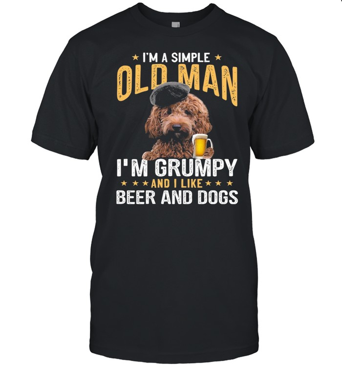 Poodle Im A Simple Old Man Im Grumpy And I Like Beer And Dogs shirt