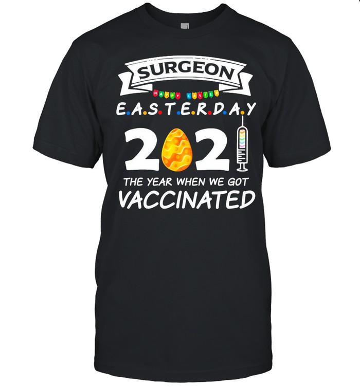 Surgeon Easter Day 2021 With Easter Egg The Year When We Got Vaccinated shirt