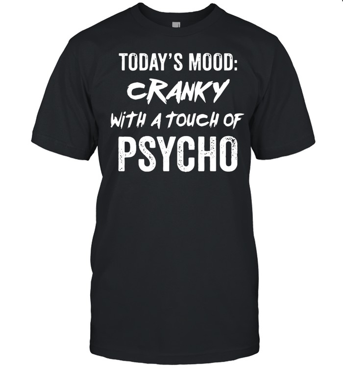 Todays mood cranky with a touch of psycho shirt