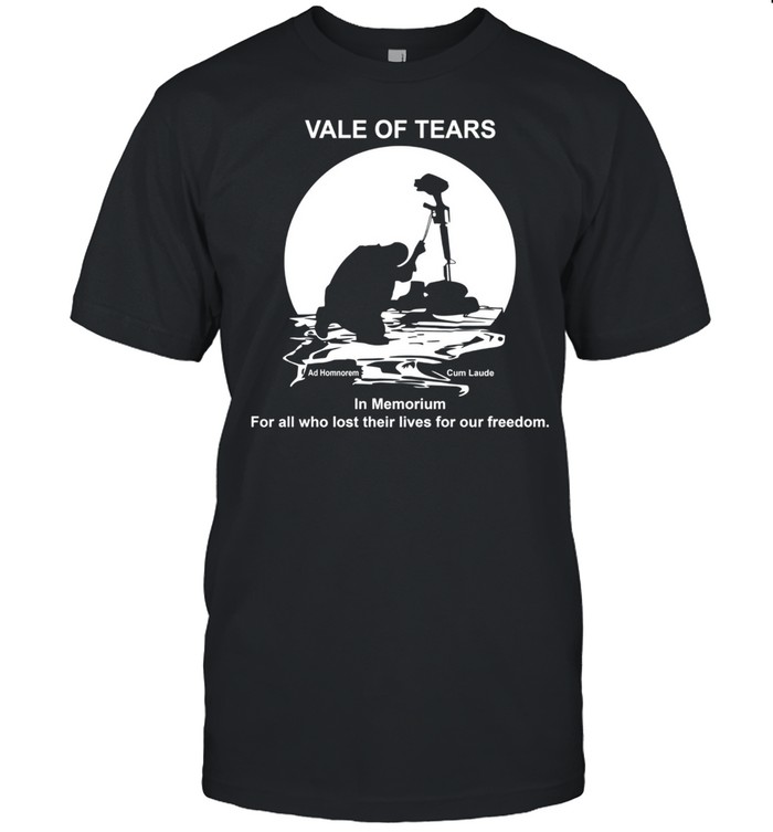 Vale of tears in memoriam for all who lost their lives for our freedom shirt