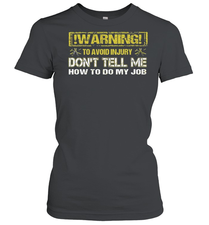 Warning To Avoid Injury Don’t Tell Me How To Do My Job  Classic Women's T-shirt