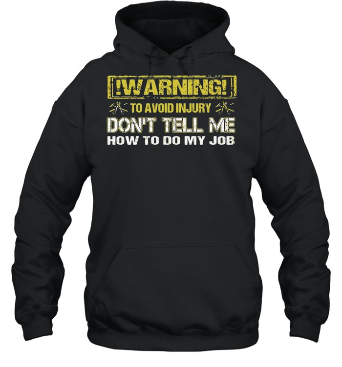 Warning To Avoid Injury Don’t Tell Me How To Do My Job  Unisex Hoodie