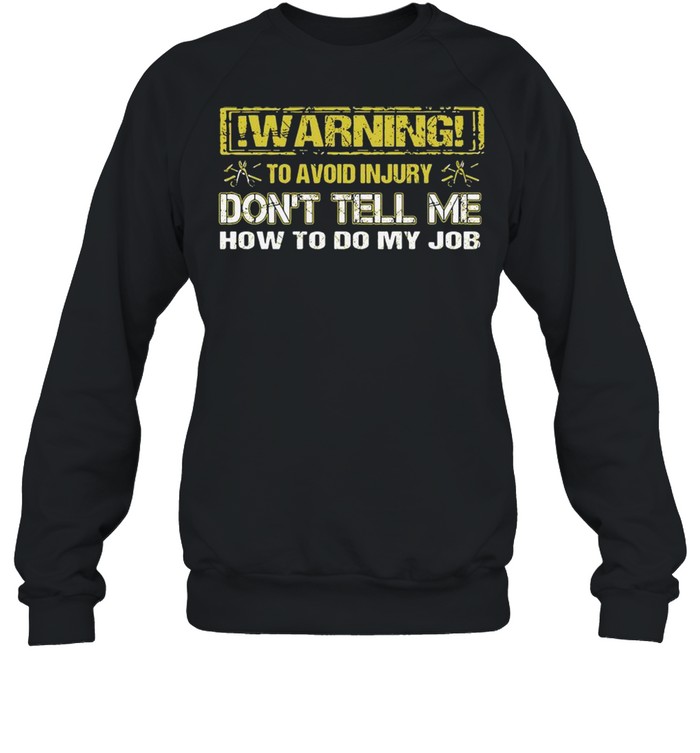 Warning To Avoid Injury Don’t Tell Me How To Do My Job  Unisex Sweatshirt