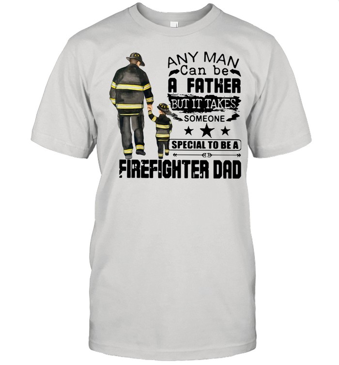 Any Man Can Be A Father But It Takes Someone Special To Be A Firefighter Dad Shirt