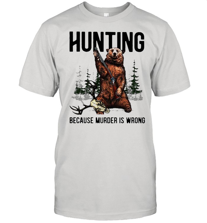 Bear Hunting Because Murder Is Wrong T-shirt