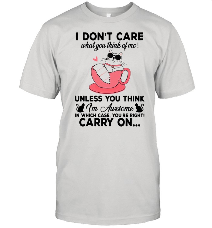 Cat I Don’t Care What You Think Of Me Unless You Think I’m Awesome In Which Case You’re Right Carry On T-shirt