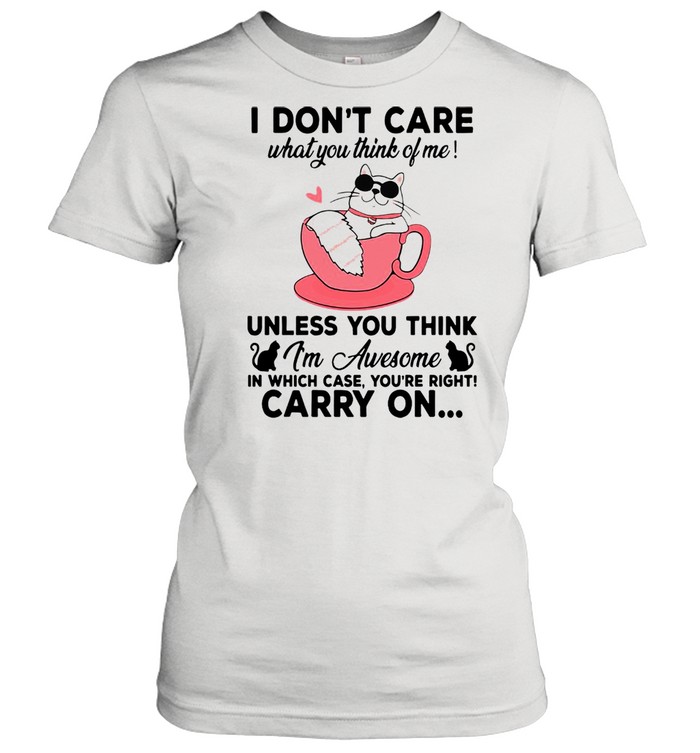 Cat I Don’t Care What You Think Of Me Unless You Think I’m Awesome In Which Case You’re Right Carry On T-shirt Classic Women's T-shirt