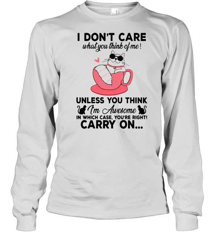 Cat I Don’t Care What You Think Of Me Unless You Think I’m Awesome In Which Case You’re Right Carry On T-shirt Long Sleeved T-shirt