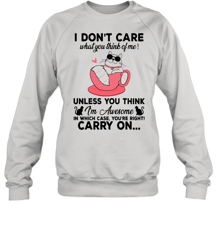 Cat I Don’t Care What You Think Of Me Unless You Think I’m Awesome In Which Case You’re Right Carry On T-shirt Unisex Sweatshirt