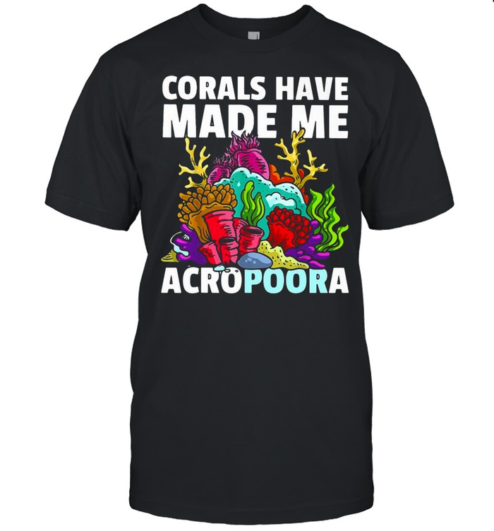 Corals Have Made Me Acropoora T-shirt