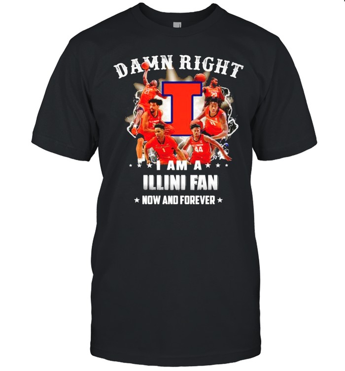 Damn right I am a Illinois Fighting Illini fan now and forever shirt