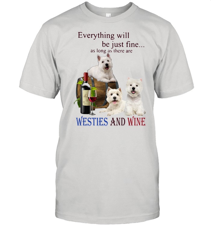 Everything Will Be Just Fine As Long As There Are Westies And Wine Shirt