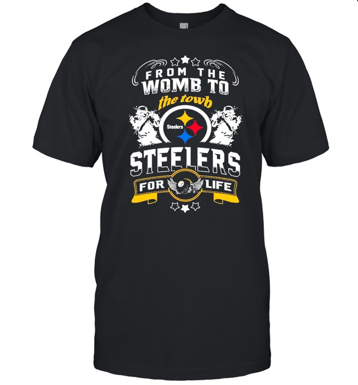 From The Womb To The Town Pittsburgh Steelers For Life Shirt