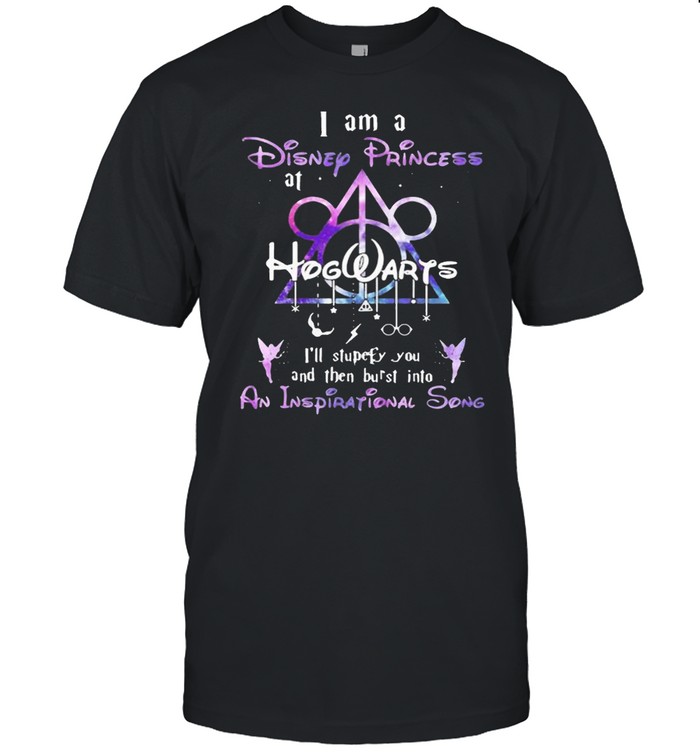 I Am A Disney Princess Hogwarts I’ll Stupefy You And Then Butst Into An Inspiration Song Disney Shirt