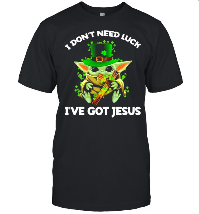 I Don’t Need Luck I’ve Got Jesus Baby Yoda Patrick Day Shirt