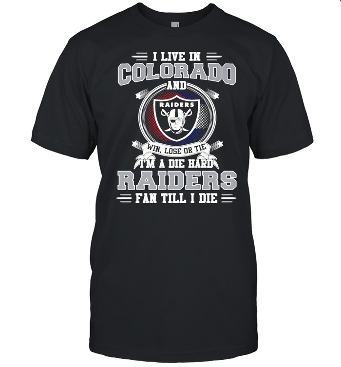 I Live In Colorado And Win Lose Or Tie I’m A Die Hard Raiders Fan Till I Die Shirt