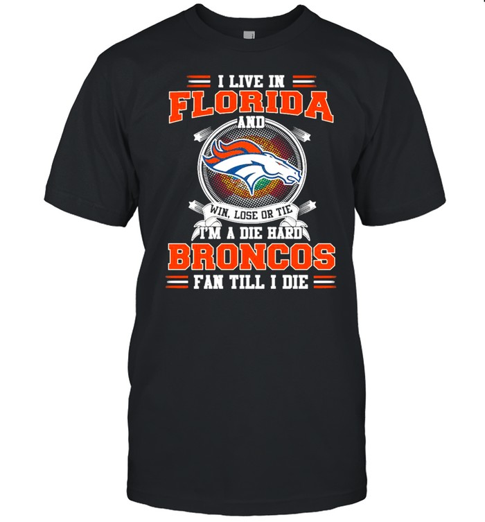 I Live In Florida And Win Lose Or Tie I’m A Die Hard Broncos Fan Till I Die Shirt