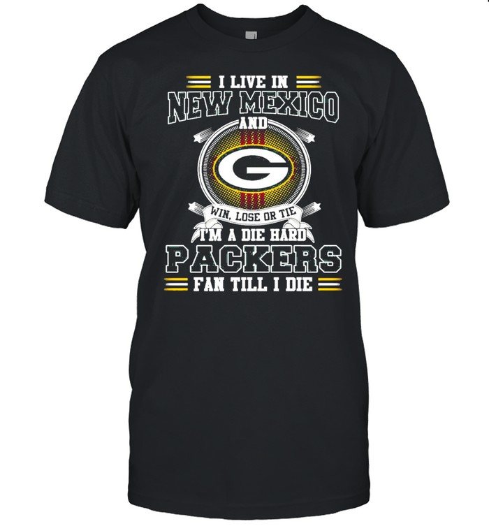 I Live In New Mexico And Win Lose Or Tie I’m A Die Hard Packers Fan Till I Die Shirt