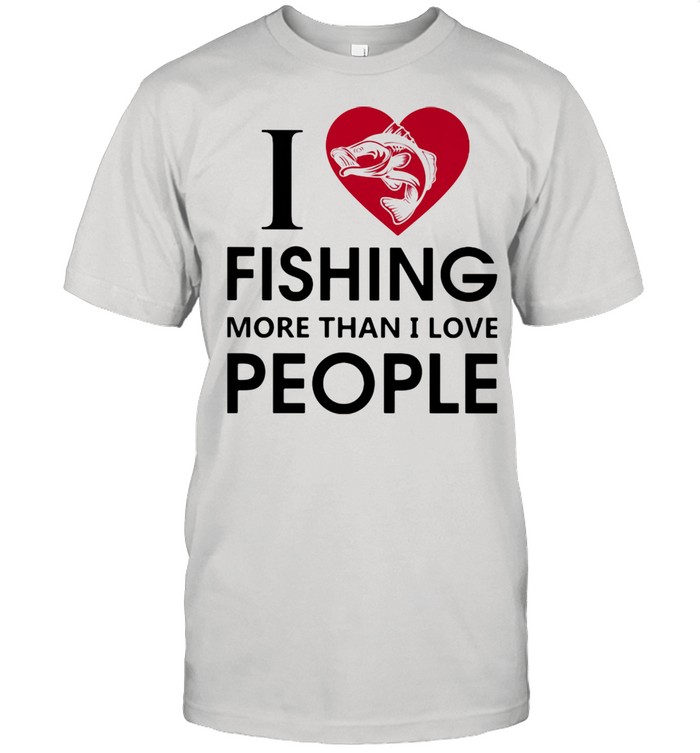 I Love Fishing More Than I Love People Shirt