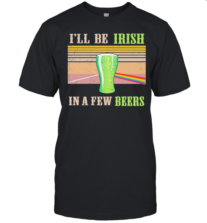 I’ll Be Irish In A Few Beers Vintage Shirt