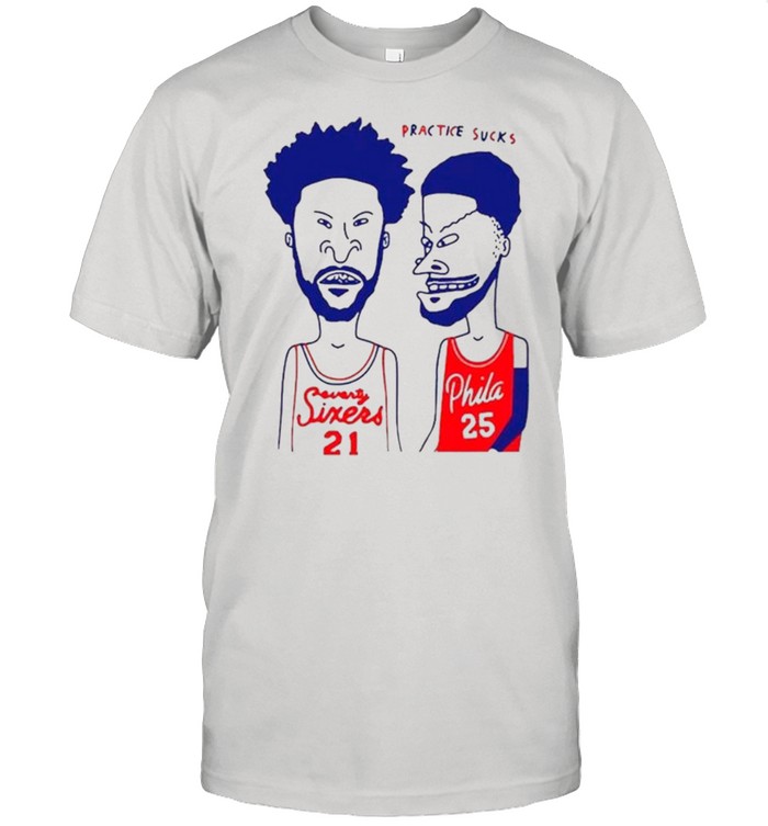 Practice Sucks Seventy Sixers 21 And Phila 25 shirt