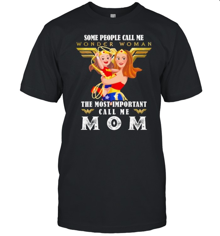 Some People Wonder Woman The Most Important Call Me Mom Shirt