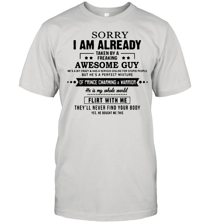 Sorry I Am Already Taken By A Freaking Awesome Guy He’s A Bit Crazy And Has A Serious Dislike For Stupid People shirt